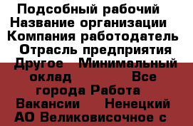 Подсобный рабочий › Название организации ­ Компания-работодатель › Отрасль предприятия ­ Другое › Минимальный оклад ­ 15 000 - Все города Работа » Вакансии   . Ненецкий АО,Великовисочное с.